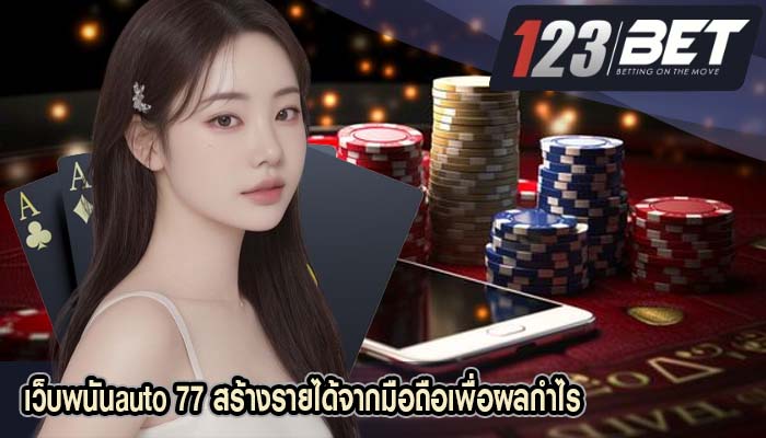 เว็บพนันauto 77 สร้างรายได้จากมือถือเพื่อผลกำไร